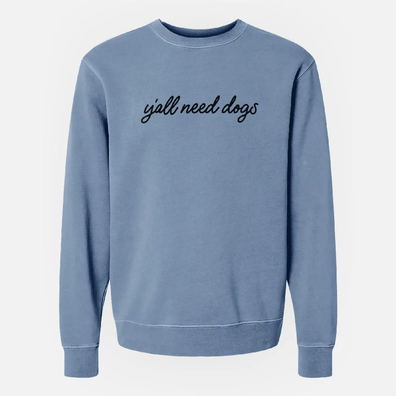 Y'all need dogs - Unisex Pigment Dyed Crew Sweatshirt Hoodie with Print Artistic Unique Y'all need dogs - Unisex Pigment Dyed Crew Sweatshirt Hoodie with Print Artistic Unique